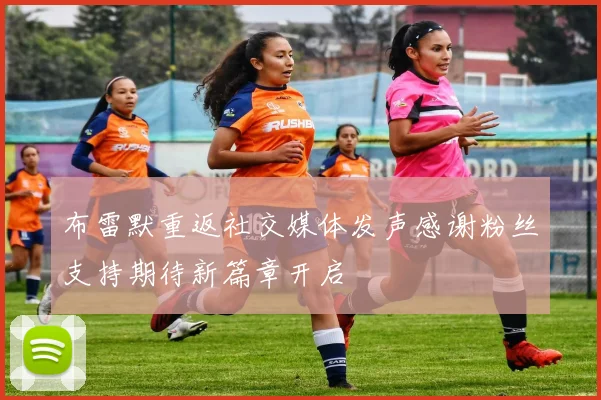 布雷默重返社交媒体发声感谢粉丝支持期待新篇章开启