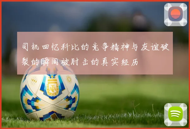 司机回忆科比的竞争精神与友谊破裂的瞬间被肘击的真实经历