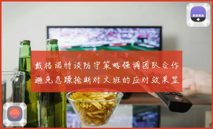 戴格诺特谈防守策略强调团队合作避免急躁抢断对文班的应对效果显著