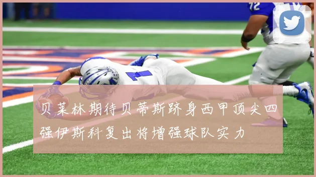 贝莱林期待贝蒂斯跻身西甲顶尖四强伊斯科复出将增强球队实力