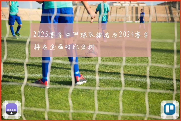 2025赛季中甲球队排名与2024赛季排名全面对比分析