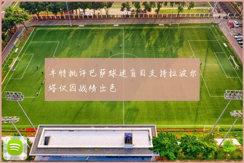 丰特批评巴萨球迷盲目支持拉波尔塔仅因战绩出色