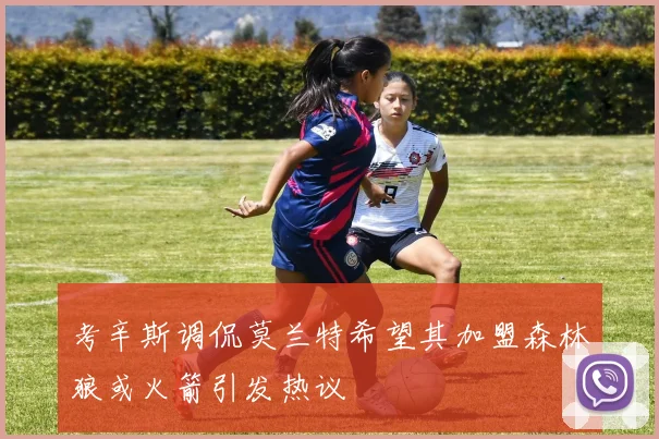 考辛斯调侃莫兰特希望其加盟森林狼或火箭引发热议