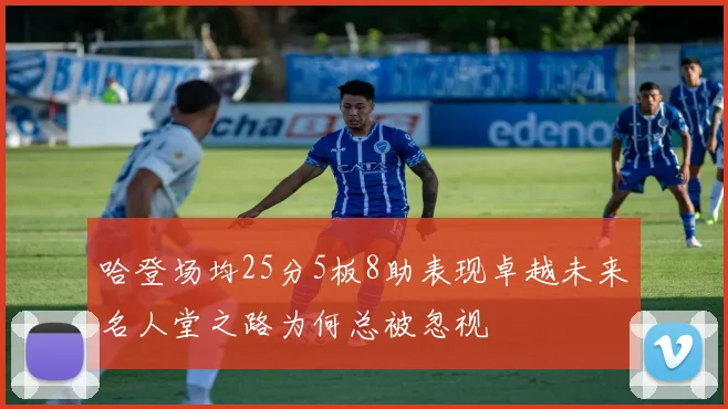 哈登场均25分5板8助表现卓越未来名人堂之路为何总被忽视