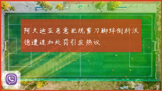 阿夫迪亚恶意犯规剪刀脚绊倒科沃德遭追加处罚引发热议
