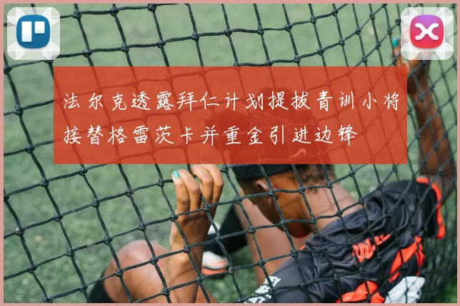 法尔克透露拜仁计划提拔青训小将接替格雷茨卡并重金引进边锋