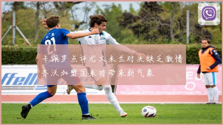 卡佩罗点评尤文米兰对决缺乏激情齐沃加盟国米将带来新气象