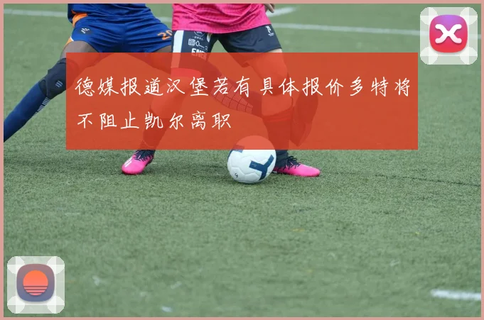 德媒报道汉堡若有具体报价多特将不阻止凯尔离职