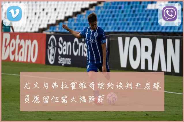尤文与弗拉霍维奇续约谈判开启球员愿留但需大幅降薪