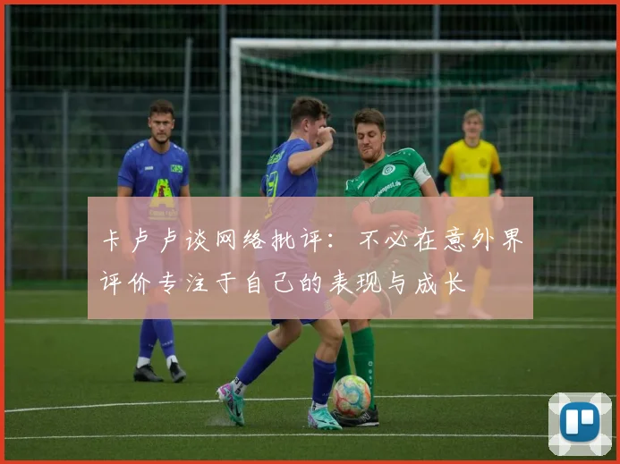 卡卢卢谈网络批评：不必在意外界评价专注于自己的表现与成长